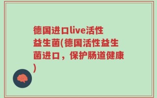 德国进口live活性益生菌(德国活性益生菌进口，保护肠道健康)