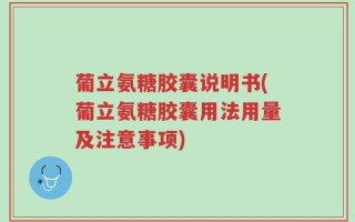 葡立氨糖胶囊说明书(葡立氨糖胶囊用法用量及注意事项)
