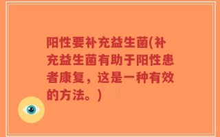 阳性要补充益生菌(补充益生菌有助于阳性患者康复，这是一种有效的方法。)