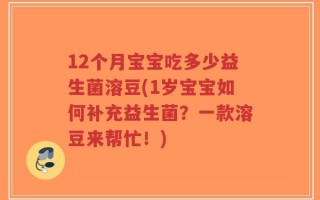 12个月宝宝吃多少益生菌溶豆(1岁宝宝如何补充益生菌？一款溶豆来帮忙！)