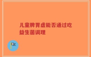 儿童脾胃虚能否通过吃益生菌调理