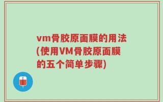 vm骨胶原面膜的用法(使用VM骨胶原面膜的五个简单步骤)