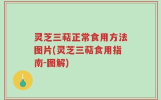 灵芝三萜正常食用方法图片(灵芝三萜食用指南-图解)