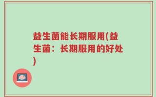 益生菌能长期服用(益生菌：长期服用的好处)