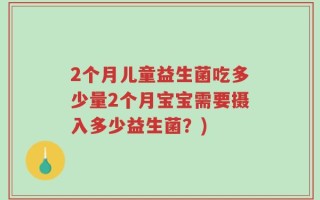 2个月儿童益生菌吃多少量2个月宝宝需要摄入多少益生菌？)