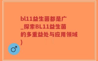bl11益生菌都是广_探索BL11益生菌的多重益处与应用领域)