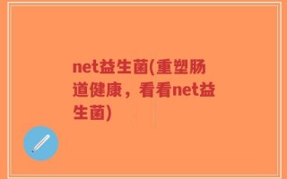 net益生菌(重塑肠道健康，看看net益生菌)