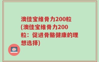 澳佳宝维骨力200粒(澳佳宝维骨力200粒：促进骨骼健康的理想选择)