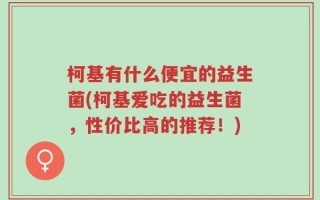 柯基有什么便宜的益生菌(柯基爱吃的益生菌，性价比高的推荐！)