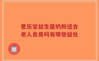 君乐宝益生菌奶粉适合老人食用吗有哪些益处