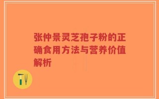 张仲景灵芝孢子粉的正确食用方法与营养价值解析