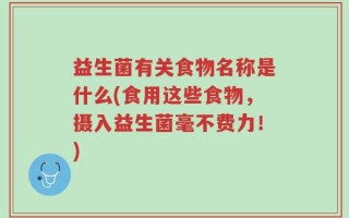 益生菌有关食物名称是什么(食用这些食物，摄入益生菌毫不费力！)