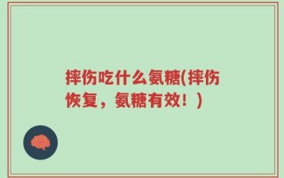摔伤吃什么氨糖(摔伤恢复，氨糖有效！)