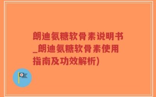 朗迪氨糖软骨素说明书_朗迪氨糖软骨素使用指南及功效解析)