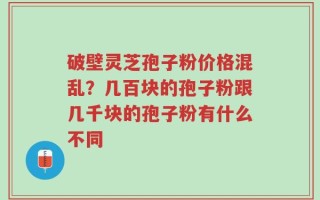 破壁灵芝孢子粉价格混乱？几百块的孢子粉跟几千块的孢子粉有什么不同