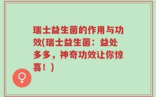瑞士益生菌的作用与功效(瑞士益生菌：益处多多，神奇功效让你惊喜！)