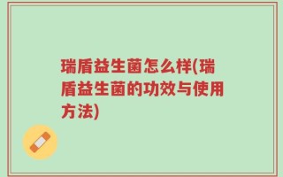 瑞盾益生菌怎么样(瑞盾益生菌的功效与使用方法)
