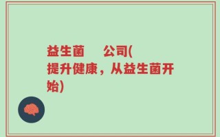 益生菌    公司(提升健康，从益生菌开始)