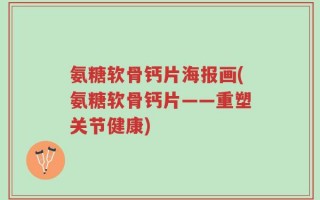 氨糖软骨钙片海报画(氨糖软骨钙片——重塑关节健康)