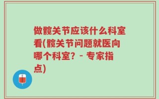 做髋关节应该什么科室看(髋关节问题就医向哪个科室？- 专家指点)