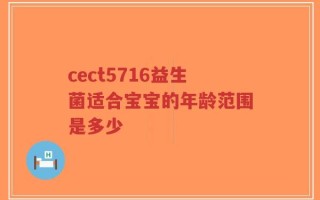 cect5716益生菌适合宝宝的年龄范围是多少
