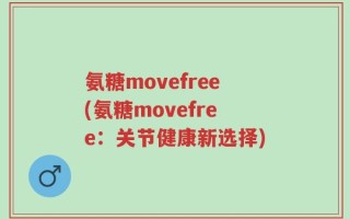 氨糖movefree(氨糖movefree：关节健康新选择)