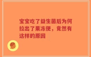 宝宝吃了益生菌后为何拉出了果冻便，竟然有这样的原因