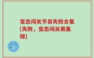 变态闯关节目失败合集(失败，变态闯关赛集锦)