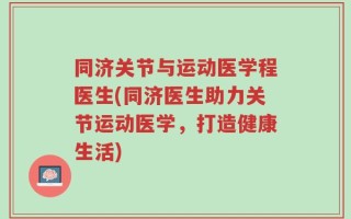 同济关节与运动医学程医生(同济医生助力关节运动医学，打造健康生活)