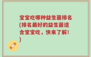 宝宝吃哪种益生菌排名(排名最好的益生菌适合宝宝吃，快来了解！)