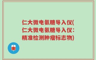 仁大微电氨糖导入仪(仁大微电氨糖导入仪：精准检测肿瘤标志物)