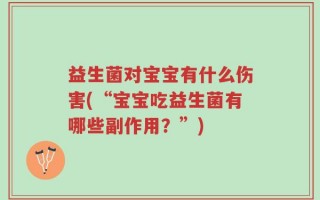 益生菌对宝宝有什么伤害(“宝宝吃益生菌有哪些副作用？”)