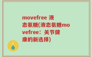 movefree 液态氨糖(液态氨糖movefree：关节健康的新选择)
