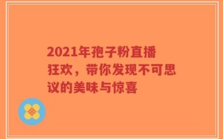 2021年孢子粉直播狂欢，带你发现不可思议的美味与惊喜