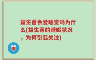 益生菌会爱睡觉吗为什么(益生菌的睡眠状况，为何引起关注)