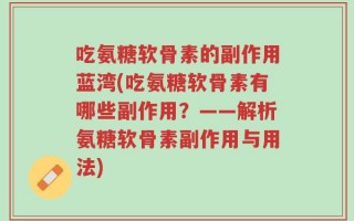 吃氨糖软骨素的副作用蓝湾(吃氨糖软骨素有哪些副作用？——解析氨糖软骨素副作用与用法)