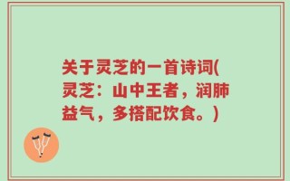 关于灵芝的一首诗词(灵芝：山中王者，润肺益气，多搭配饮食。)