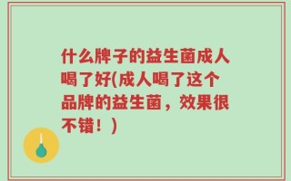 什么牌子的益生菌成人喝了好(成人喝了这个品牌的益生菌，效果很不错！)