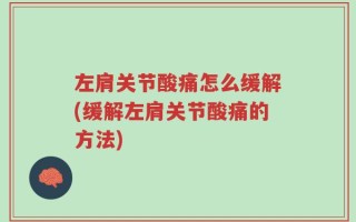 左肩关节酸痛怎么缓解(缓解左肩关节酸痛的方法)