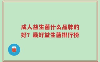成人益生菌什么品牌的好？最好益生菌排行榜