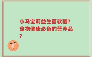 小马宝莉益生菌软糖？宠物健康必备的营养品？