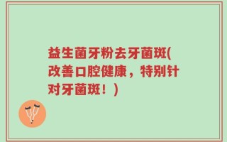益生菌牙粉去牙菌斑(改善口腔健康，特别针对牙菌斑！)