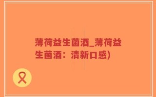 薄荷益生菌酒_薄荷益生菌酒：清新口感)