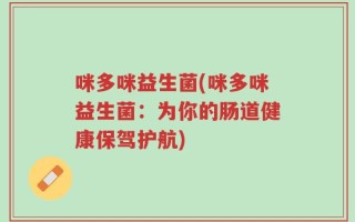 咪多咪益生菌(咪多咪益生菌：为你的肠道健康保驾护航)
