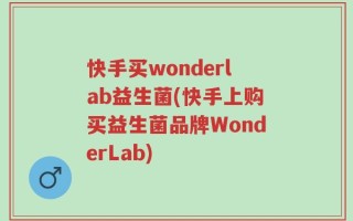 快手买wonderlab益生菌(快手上购买益生菌品牌WonderLab)