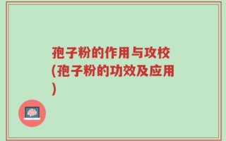 孢子粉的作用与攻校 (孢子粉的功效及应用)