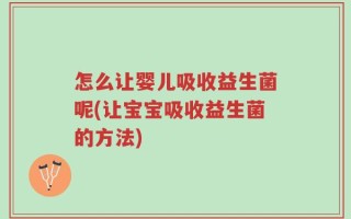 怎么让婴儿吸收益生菌呢(让宝宝吸收益生菌的方法)