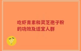 吃虾青素和灵芝孢子粉的功效及适宜人群