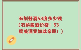 石斛酱酒53度多少钱(石斛酱酒价格：53度美酒竟如此亲民！)