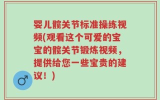 婴儿髋关节标准操练视频(观看这个可爱的宝宝的髋关节锻炼视频，提供给您一些宝贵的建议！)